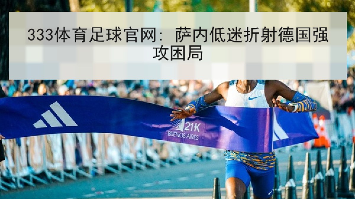 333体育足球官网: 萨内低迷折射德国强攻困局 333体育足球官网: 萨内低迷折射德国强攻困局