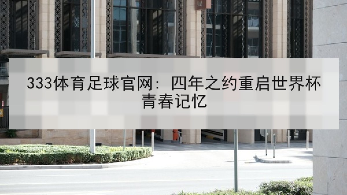 333体育足球官网: 四年之约重启世界杯青春记忆 333体育足球官网: 四年之约重启世界杯青春记忆