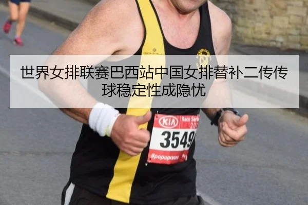 世界女排联赛巴西站中国女排替补二传传球稳定性成隐忧