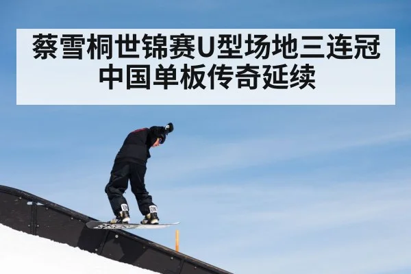 蔡雪桐世锦赛U型场地三连冠 中国单板传奇延续