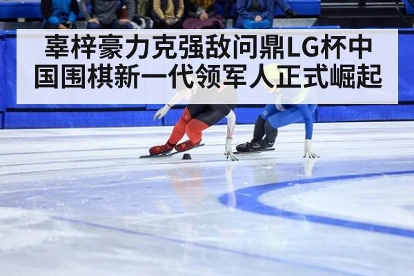 辜梓豪力克强敌问鼎LG杯中国围棋新一代领军人正式崛起