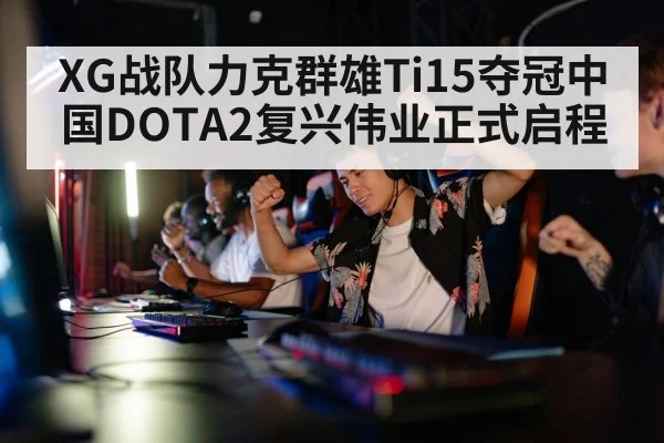 XG战队力克群雄Ti15夺冠中国DOTA2复兴伟业正式启程