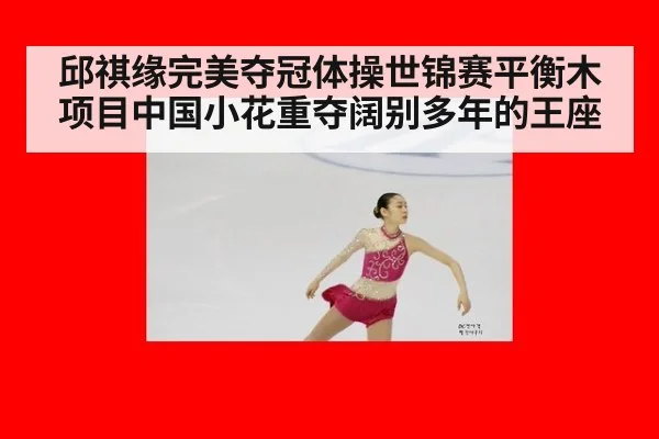 邱祺缘完美夺冠体操世锦赛平衡木项目中国小花重夺阔别多年的王座